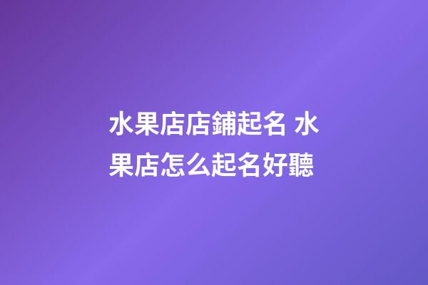水果店店鋪起名 水果店怎么起名好聽-第1張-店鋪起名-玄機派